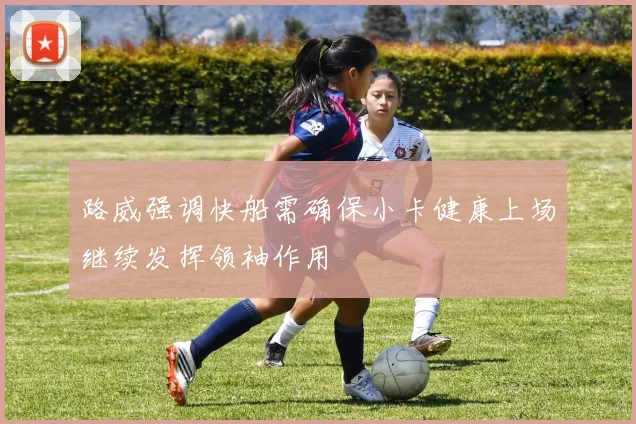 路威强调快船需确保小卡健康上场继续发挥领袖作用