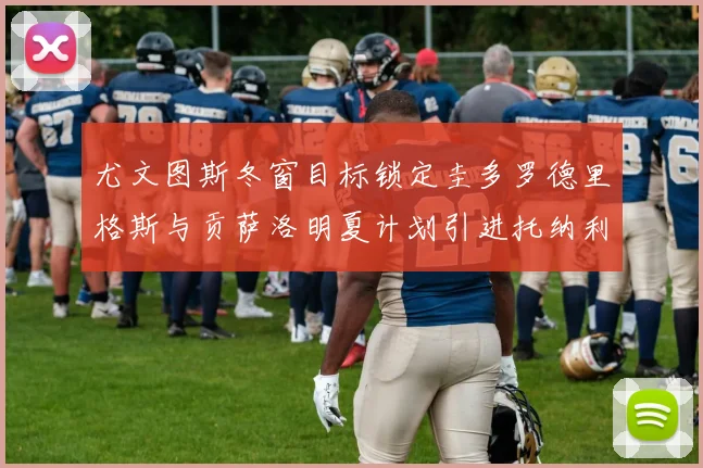 尤文图斯冬窗目标锁定圭多罗德里格斯与贡萨洛明夏计划引进托纳利