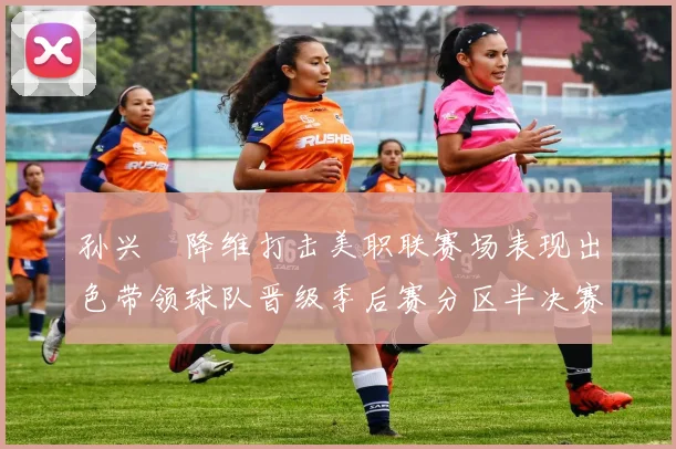 孙兴慜降维打击美职联赛场表现出色带领球队晋级季后赛分区半决赛