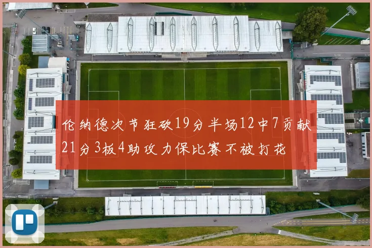 伦纳德次节狂砍19分半场12中7贡献21分3板4助攻力保比赛不被打花