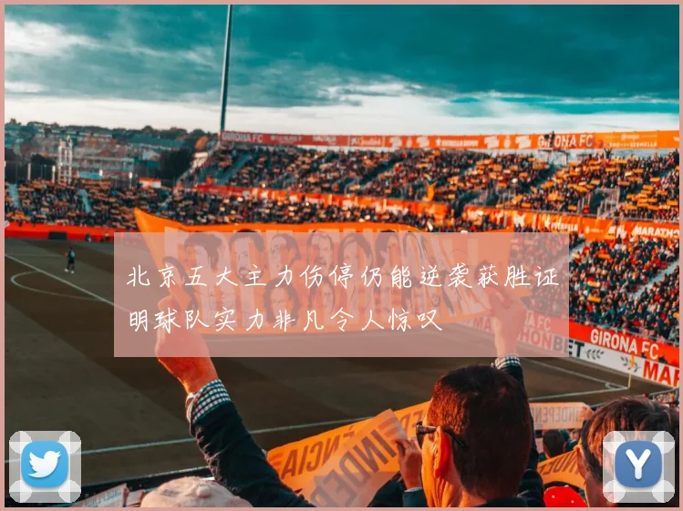 北京五大主力伤停仍能逆袭获胜证明球队实力非凡令人惊叹