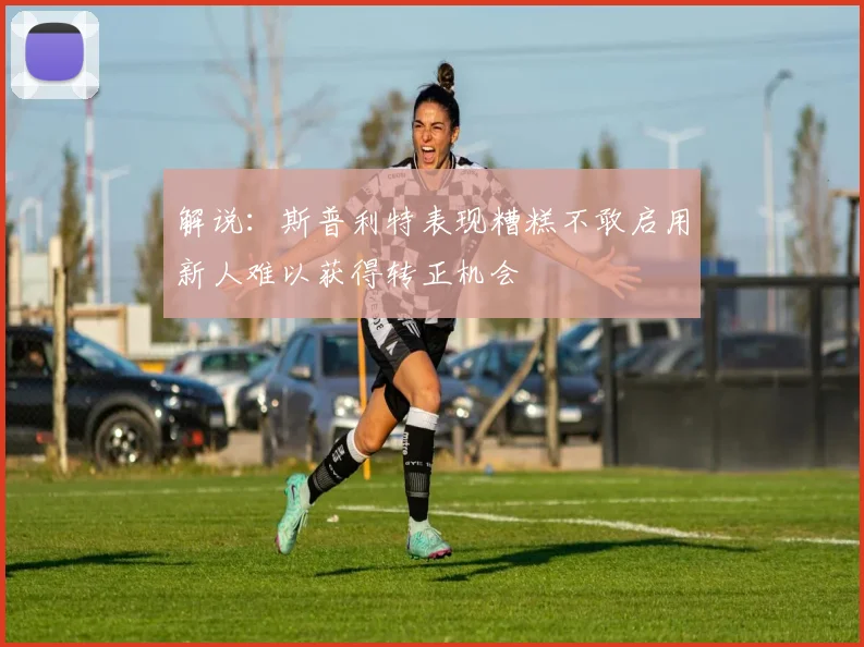 解说：斯普利特表现糟糕不敢启用新人难以获得转正机会