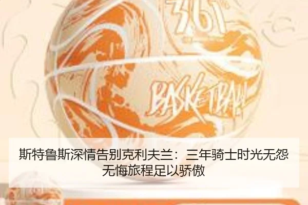 斯特鲁斯深情告别克利夫兰：三年骑士时光无怨无悔旅程足以骄傲